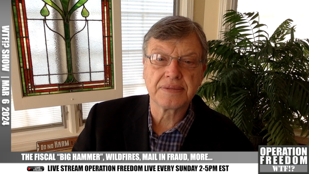 WTF?! - The Fiscal "Big Hammer", Wildfires, Mail In Fraud, More... - March 6 2024